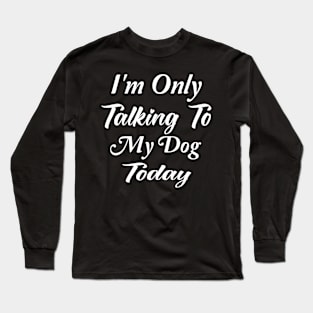 I'm Only Talking To My Dog Today Dog Lover Gift Long Sleeve T-Shirt